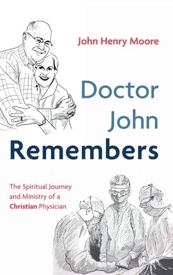 Doctor John Remembers: The Spiritual Journey and Ministry of a Christian Physician by Moore, John Henry
