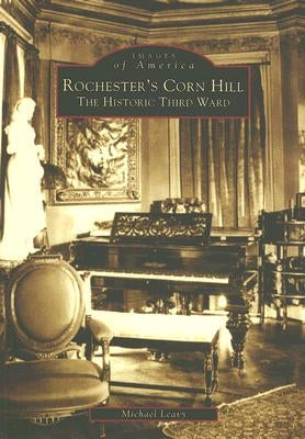 Rochester's Corn Hill: The Historic Third Ward by Leavy, Michael