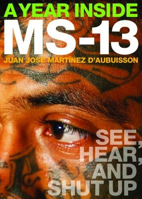 A Year Inside MS-13: See, Hear, and Shut Up by Daubuisson, Juan Jose Martinez