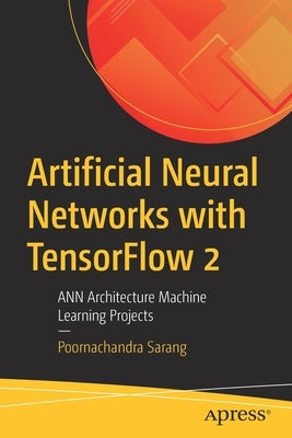 Artificial Neural Networks with Tensorflow 2: Ann Architecture Machine Learning Projects by Sarang, Poornachandra