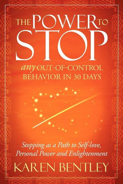 The Power to Stop: Any Out-Of-Control Behavior in 30 Days: Stopping as a Path to Self-Love, Personal Power and Enlightenment by Bentley, Karen