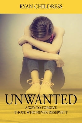 Unwanted: A Way To Forgive Those Who Never Deserve It by Childress, Ryan