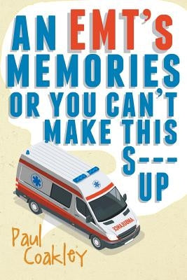 An Emt's Memories or You Can't Make This S--- Up by Coakley, Paul