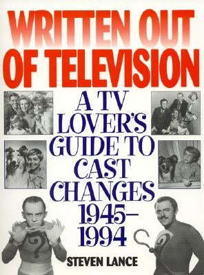 Written Out of Television: A TV Lover's Guide to Cast Changes:1945-1994 by Lance, Steven