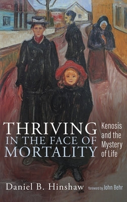 Thriving in the Face of Mortality: Kenosis and the Mystery of Life by Hinshaw, Daniel B.
