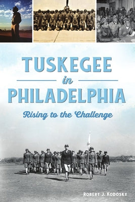 Tuskegee in Philadelphia: Rising to the Challenge by Kodosky, Robert J.