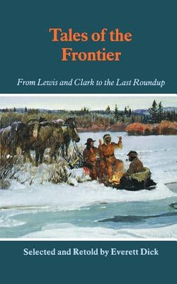 Tales of the Frontier: From Lewis and Clark to the Last Roundup by Dick, Everett