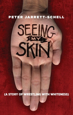 Seeing My Skin: A Story of Wrestling with Whiteness by Jarrett-Schell, Peter