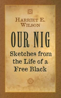 Our Nig: Sketches from the Life of a Free Black by Wilson, Harriet E.