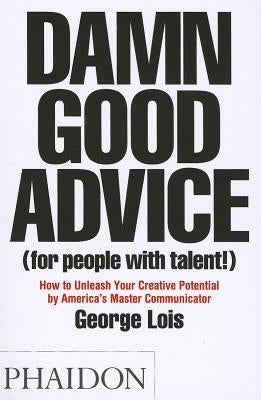 Damn Good Advice (for People with Talent!): How to Unleash Your Creative Potential by Lois, George