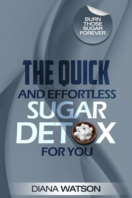 Sugar Detox - The Quick and Effortless Sugar Detox For You by Watson, Diana