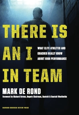There Is an I in Team: What Elite Athletes and Coaches Really Know about High Performance by de Rond, Mark