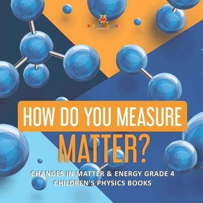 How Do You Measure Matter? Changes in Matter & Energy Grade 4 Children's Physics Books by Baby Professor