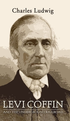 Levi Coffin and the Underground Railroad by Ludwig, Charles