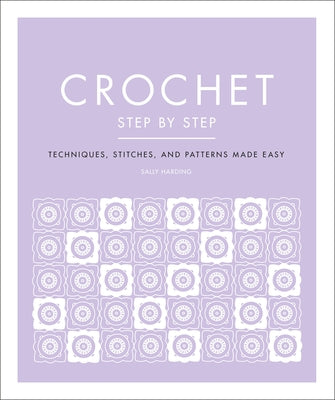 Crochet Step by Step: Techniques, Stitches, and Patterns Made Easy by DK