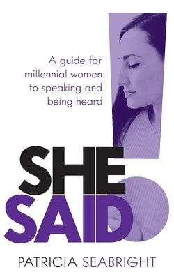 She Said!: A Guide for Millennial Women to Speaking and Being Heard by Seabright, Patricia