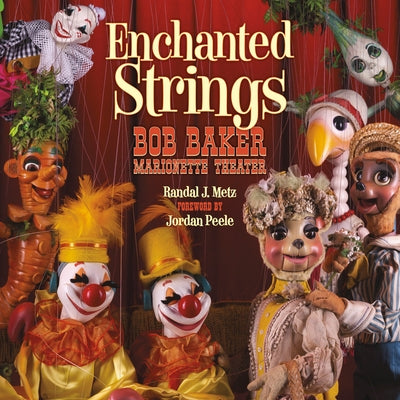 Enchanted Strings: Bob Baker Marionette Theater by Metz, Randal