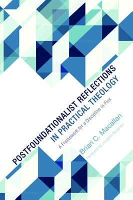 Postfoundationalist Reflections in Practical Theology: A Framework for a Discipline in Flux by Macallan, Brian C.