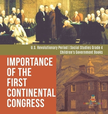 Importance of the First Continental Congress - U.S. Revolutionary Period - Social Studies Grade 4 - Children's Government Books by Baby Professor