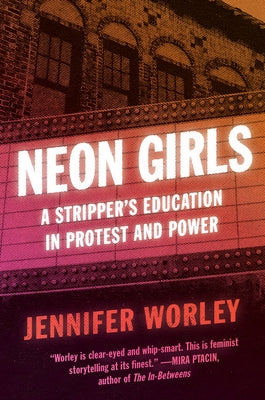 Neon Girls: A Stripper's Education in Protest and Power by Worley, Jennifer