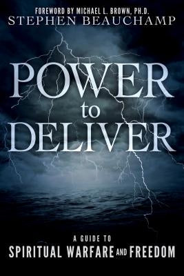 Power to Deliver: A Guide to Spiritual Warfare and Freedom by Beauchamp, Stephen