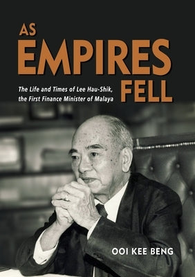 As Empires Fell: The Life and Times of Lee Hau-Shik, the First Finance Minister of Malaya by Ooi, Kee Beng