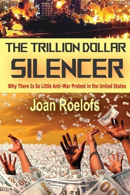 The Trillion Dollar Silencer: Why There Is So Little Anti-War Protest in the United States by Roelofs, Joan