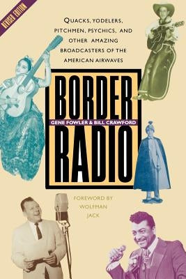 Border Radio: Quacks, Yodelers, Pitchmen, Psychics, and Other Amazing Broadcasters of the American Airwaves, Revised Edition by Fowler, Gene