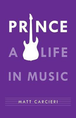 Prince: A Life in Music by Carcieri, Matt