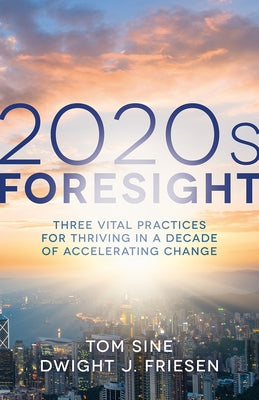 2020s Foresight: Three Vital Practices for Thriving in a Decade of Accelerating Change by Sine, Tom