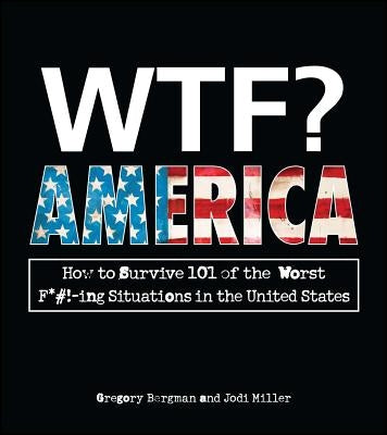 Wtf? America: How to Survive 101 of the Worst F*#!-Ing Situations in the United States by Bergman, Gregory