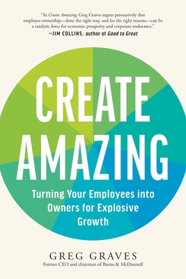 Create Amazing: Turning Your Employees Into Owners for Explosive Growth by Graves, Greg