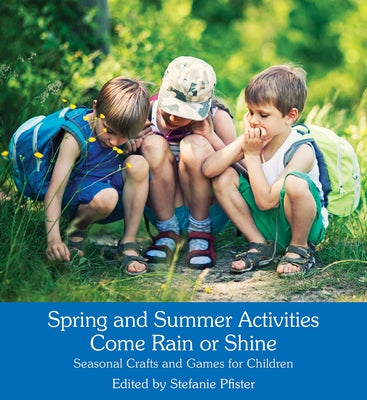 Spring and Summer Activities Come Rain or Shine: Seasonal Crafts and Games for Children by Pfister, Stefanie