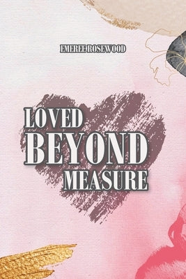 Loved Beyond Measure by Rosewood, Emeree