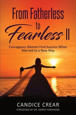 From Fatherless to Fearless II: Courageous Women Find Success When Married to New Way by Crear, Candice