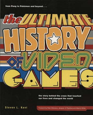 The Ultimate History of Video Games: From Pong to Pokemon and Beyond...the Story Behind the Craze That Touched Our Lives and Changed the World by Kent, Steven L.