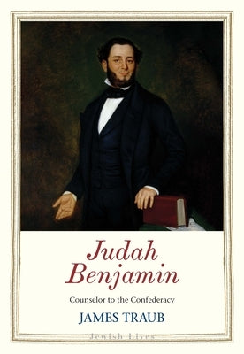Judah Benjamin: Counselor to the Confederacy by Traub, James
