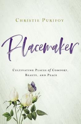Placemaker: Cultivating Places of Comfort, Beauty, and Peace by Purifoy, Christie