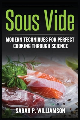 Sous Vide: Modern Techniques for Perfect Cooking Through Science by Williamson, Sarahwilliamson P.