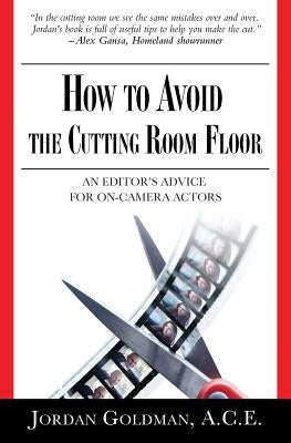 How to Avoid The Cutting Room Floor: an editor's advice for on-camera actors by Goldman, Ace Jordan