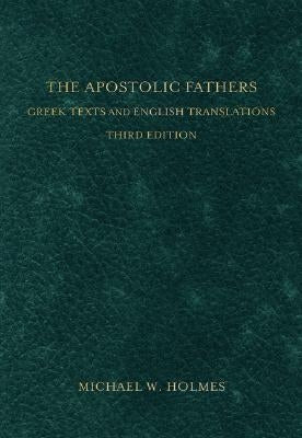 The Apostolic Fathers: Greek Texts and English Translations by Holmes, Michael W.