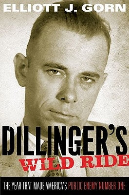 Dillinger's Wild Ride: The Year That Made America's Public Enemy Number One by Gorn, Elliott J.