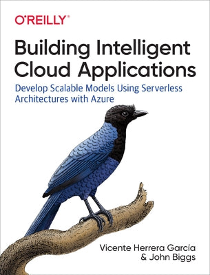 Building Intelligent Cloud Applications: Develop Scalable Models Using Serverless Architectures with Azure by García Vicente Herrera