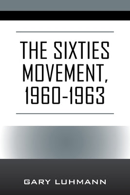 The Sixties Movement, 1960-1963 by Luhmann, Gary