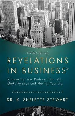 Revelations in Business: Connecting Your Business Plan with God's Purpose and Plan for Your Life by Stewart, Dr K. Shelette