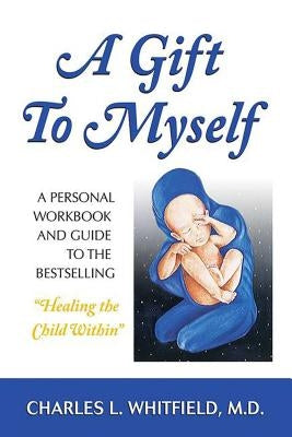 A Gift to Myself: A Personal Workbook and Guide to "healing the Child Within" by Whitfield, Charles