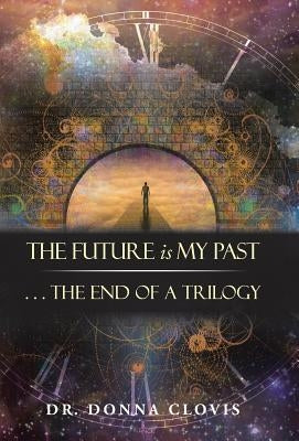 The Future Is My Past: . . . the End of a Trilogy by Clovis, Dr Donna