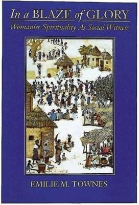 In a Blaze of Glory: Womanist Spirituality as Social Witness by Townes, Emilie M.