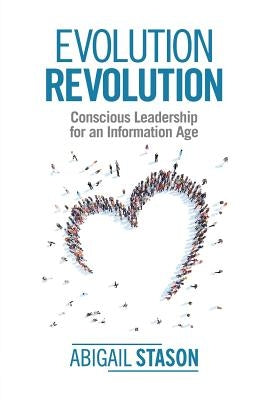 Evolution Revolution: Conscious Leadership for an Information Age by Stason, Abigail