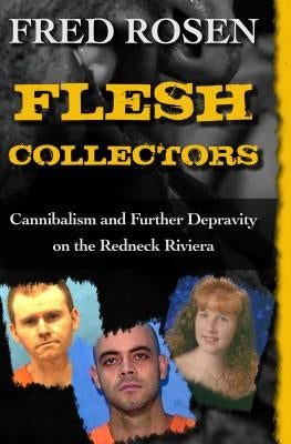 Flesh Collectors: Cannibalism and Further Depravity on the Redneck Riviera by Rosen, Fred